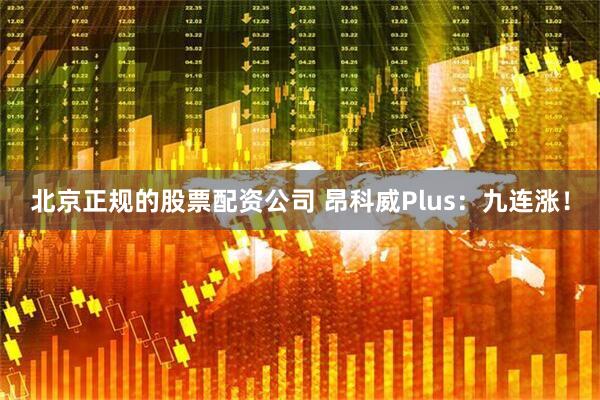 北京正规的股票配资公司 昂科威Plus：九连涨！