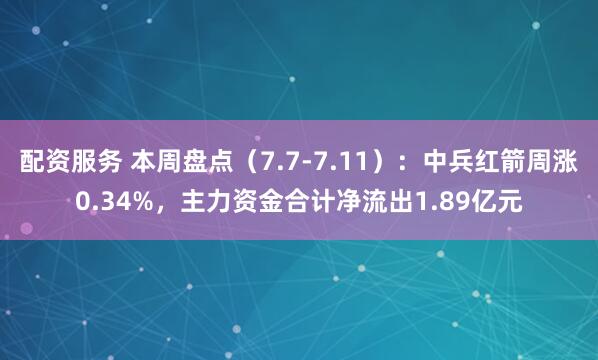 配资服务 本周盘点（7.7-7.11）：中兵红箭周涨0.34%，主力资金合计净流出1.89亿元