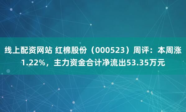 线上配资网站 红棉股份（000523）周评：本周涨1.22%，主力资金合计净流出53.35万元