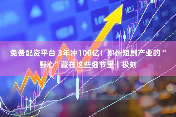 免费配资平台 3年冲100亿！郑州短剧产业的“野心”藏在这些细节里丨极刻