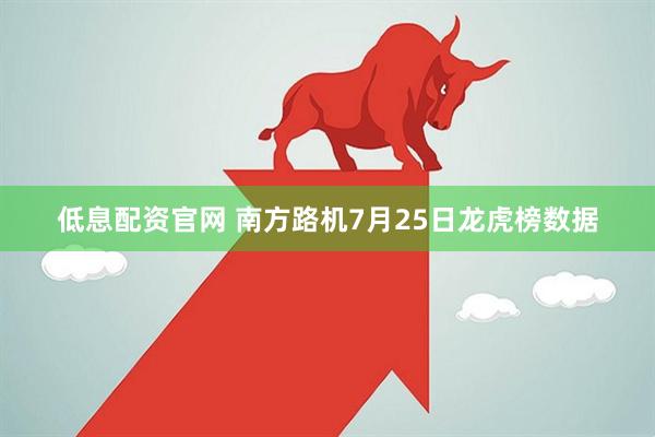 低息配资官网 南方路机7月25日龙虎榜数据