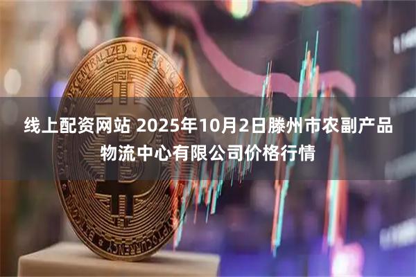 线上配资网站 2025年10月2日滕州市农副产品物流中心有限公司价格行情